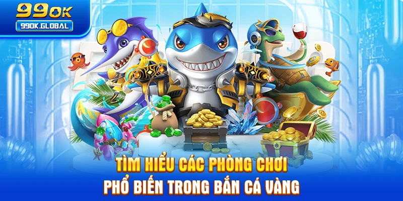 Tìm hiểu các phòng chơi phổ biến trong bắn cá vàng